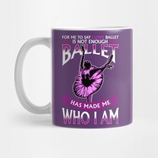 Ballet Has Made Me Who I Am Ballerina Dancer Mug